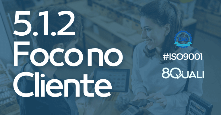 Entendendo o item 5.1.2 Foco no cliente da ISO 90012015